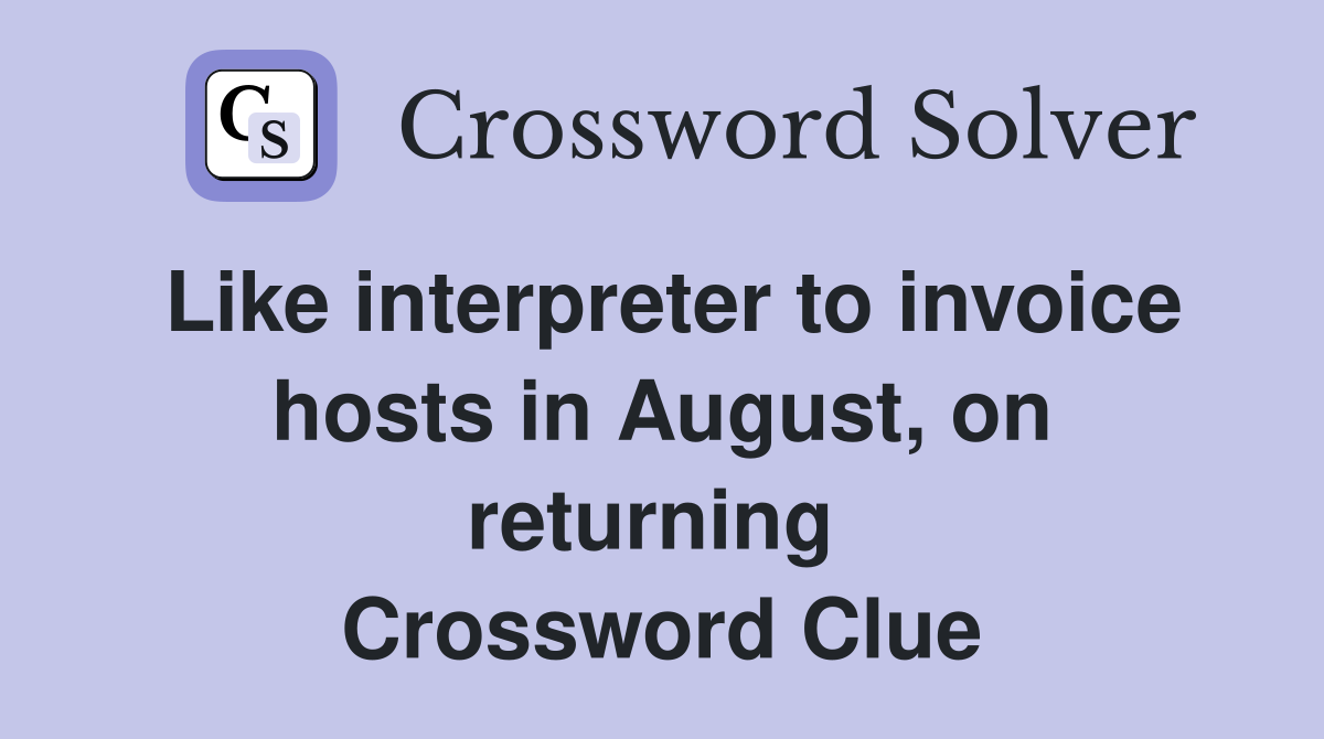 Like interpreter to invoice hosts in August, on returning  Crossword Clue