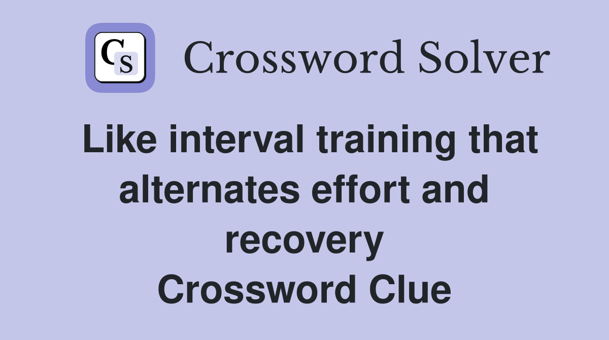 Like interval training that alternates effort and recovery Crossword Clue
