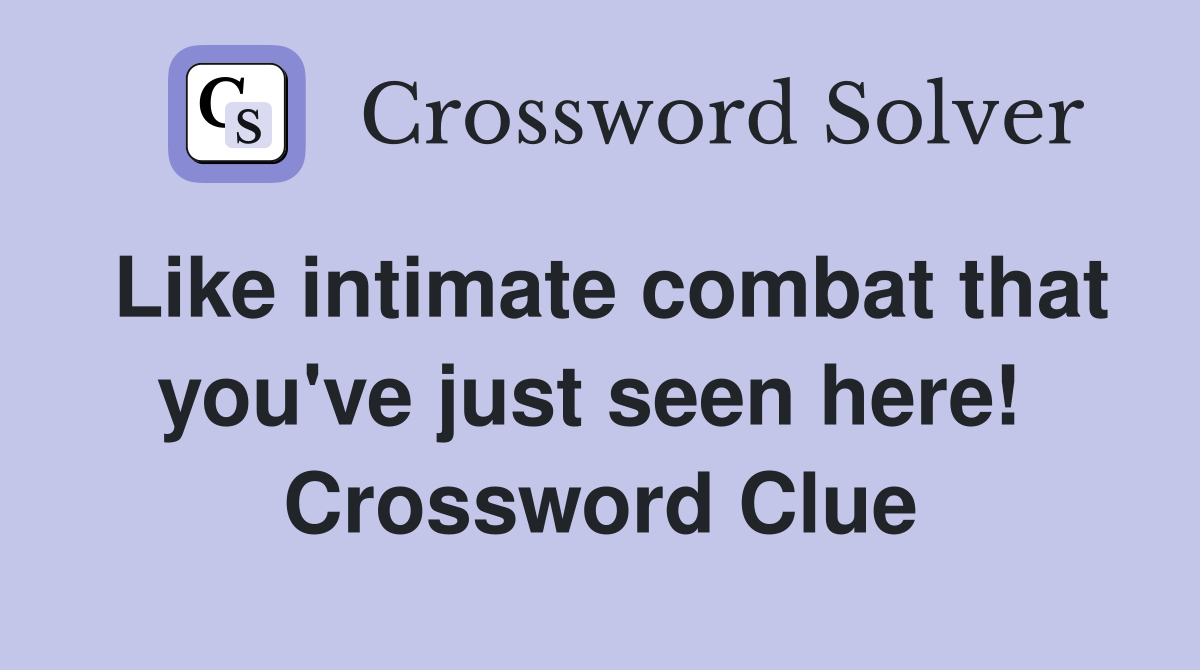 Like intimate combat that you've just seen here!  Crossword Clue
