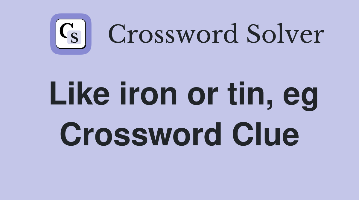 Like iron or tin, eg Crossword Clue
