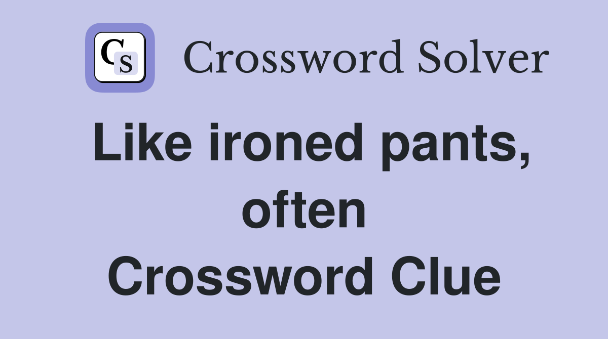 Like ironed pants, often Crossword Clue