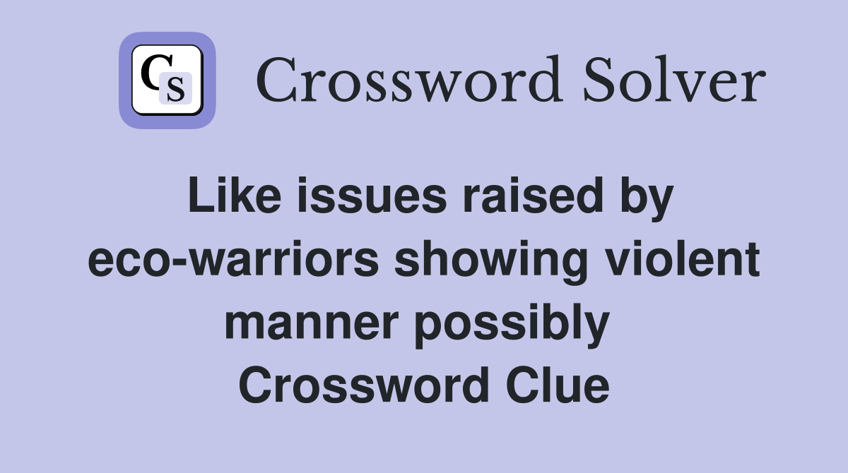 Like issues raised by eco-warriors showing violent manner possibly  Crossword Clue