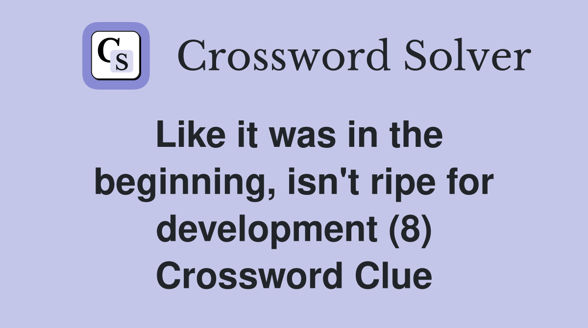 Like it was in the beginning, isn't ripe for development (8) Crossword Clue