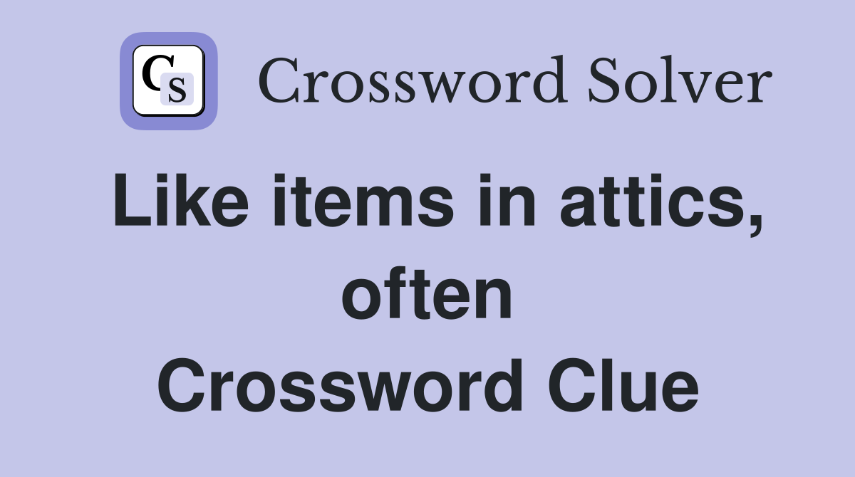 Like items in attics, often Crossword Clue