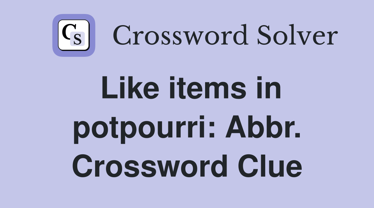 Like items in potpourri: Abbr. Crossword Clue
