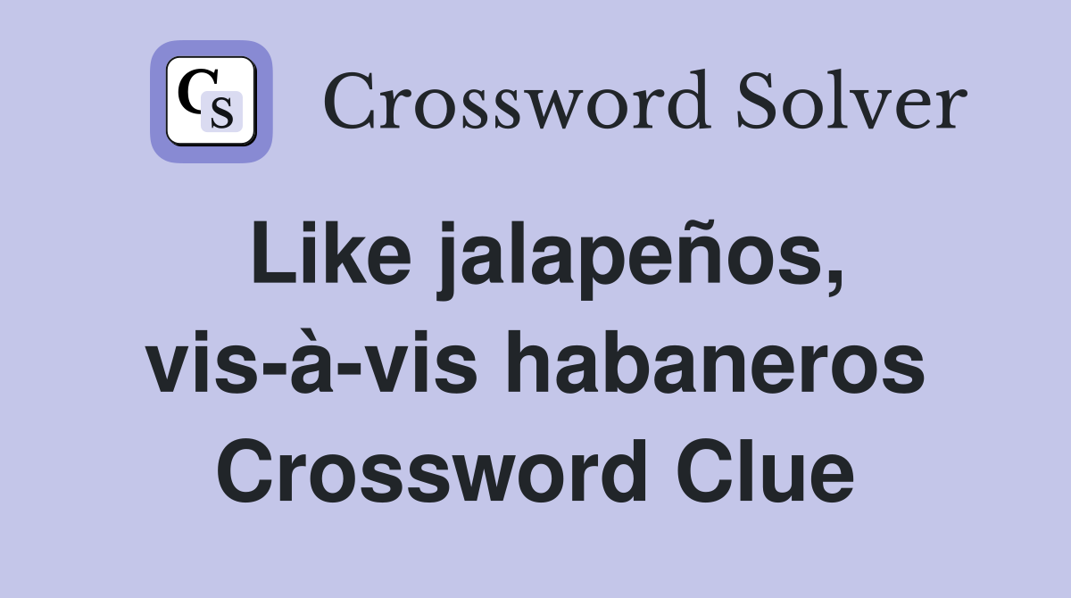 Like jalapeños, vis-à-vis habaneros Crossword Clue