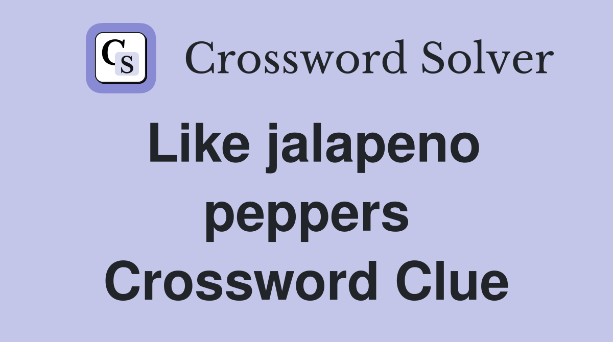 Like jalapeno peppers Crossword Clue