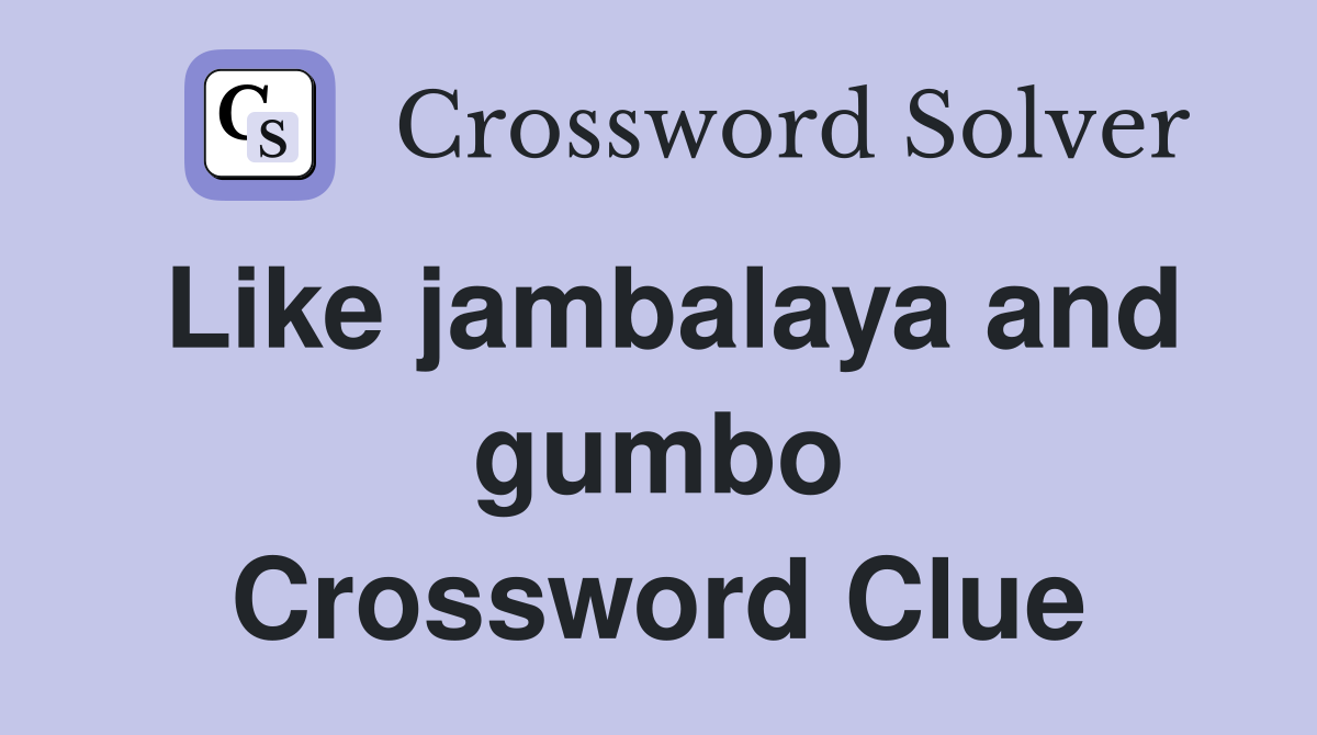Like jambalaya and gumbo Crossword Clue