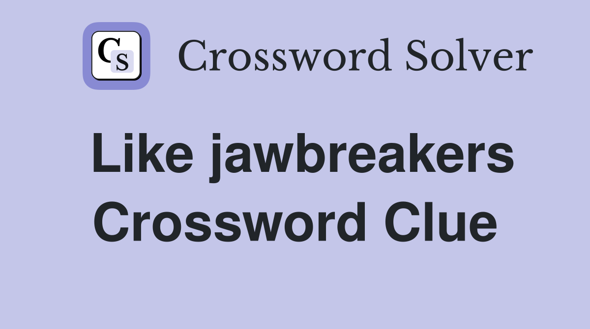 Like jawbreakers Crossword Clue