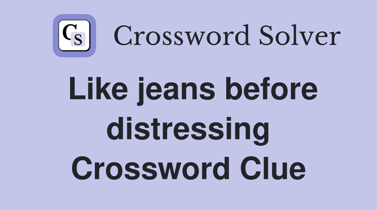 Like jeans before distressing Crossword Clue