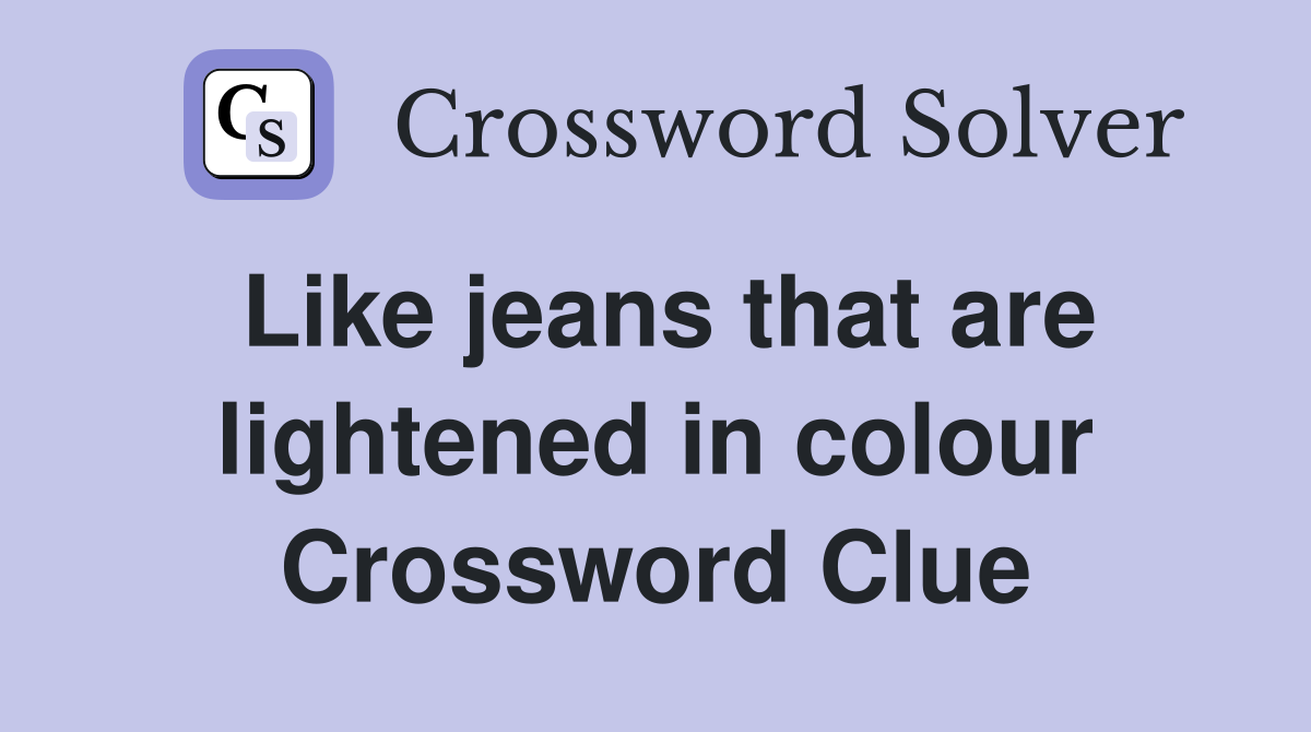 Like jeans that are lightened in colour Crossword Clue