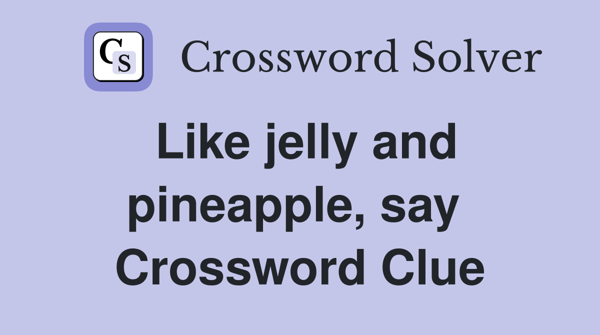 Like jelly and pineapple, say  Crossword Clue
