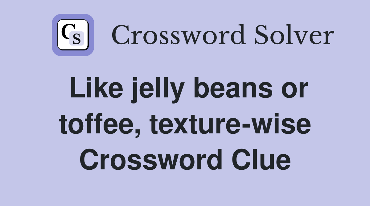 Like jelly beans or toffee, texture-wise Crossword Clue