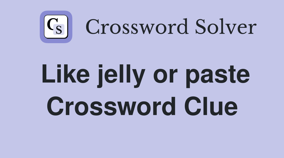 Like jelly or paste Crossword Clue
