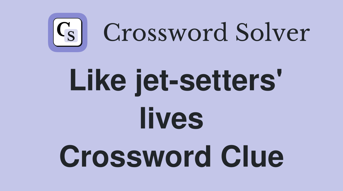 Like jet-setters' lives Crossword Clue