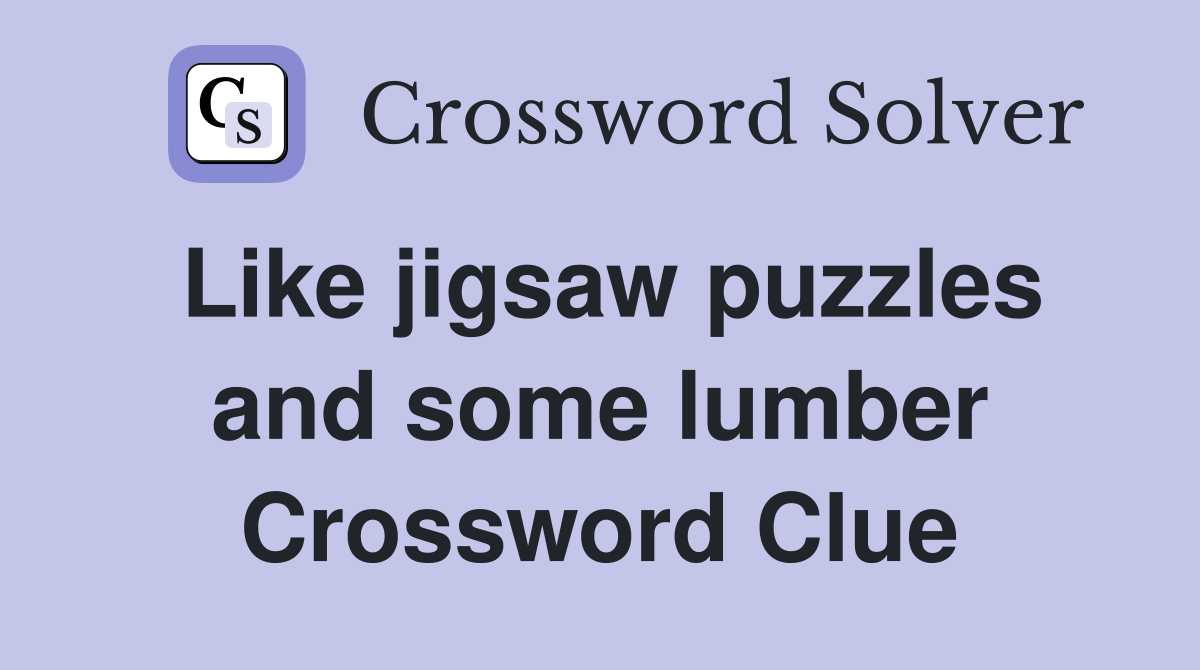 Like jigsaw puzzles and some lumber Crossword Clue