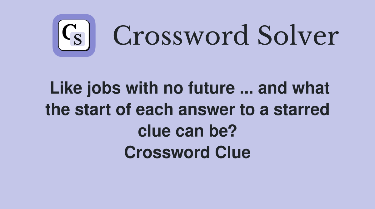 Like jobs with no future ... and what the start of each answer to a starred clue can be? Crossword Clue