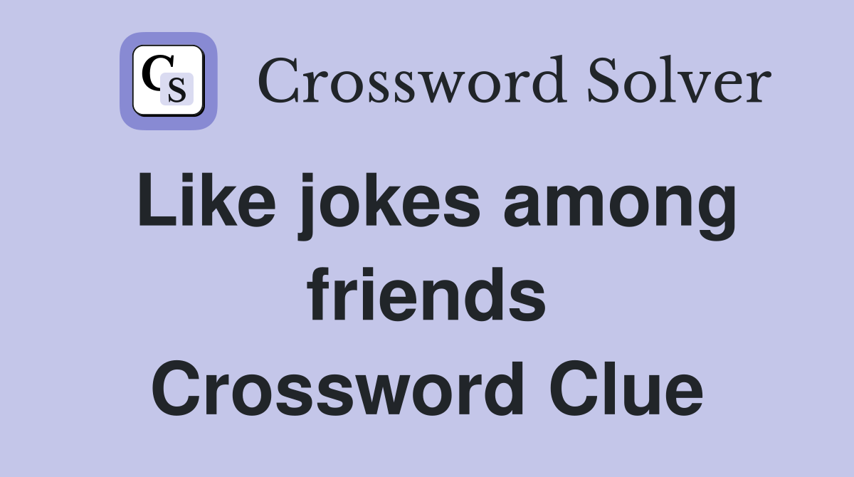 Like jokes among friends Crossword Clue