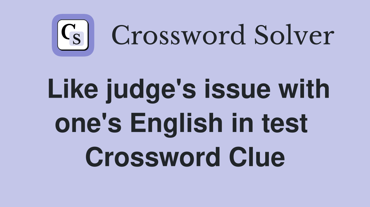 Like judge's issue with one's English in test  Crossword Clue