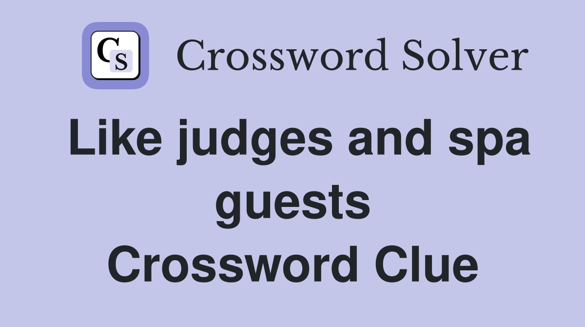 Like judges and spa guests Crossword Clue