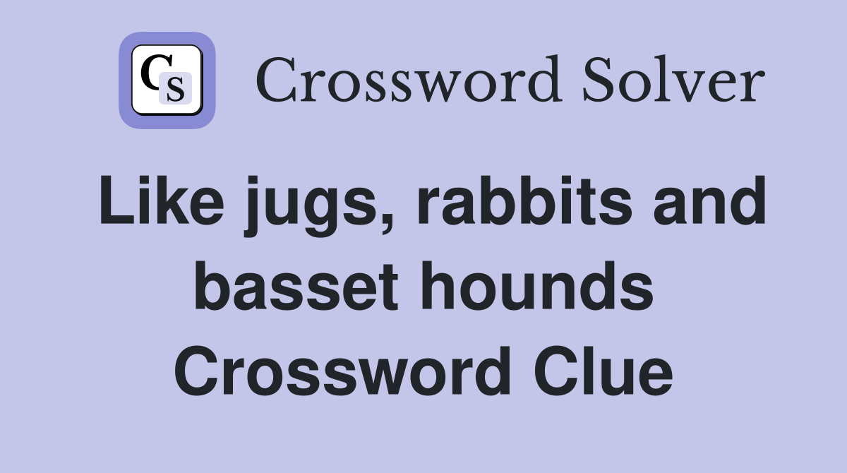 Like jugs, rabbits and basset hounds Crossword Clue