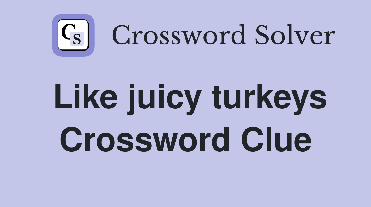 Like juicy turkeys Crossword Clue