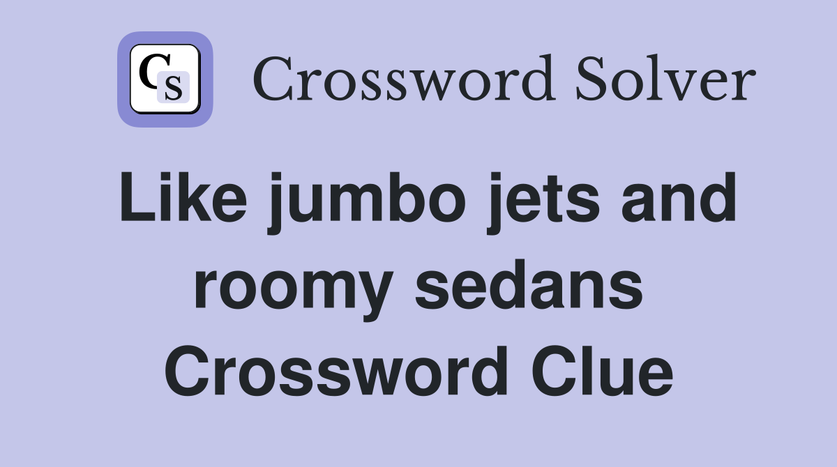 Like jumbo jets and roomy sedans Crossword Clue
