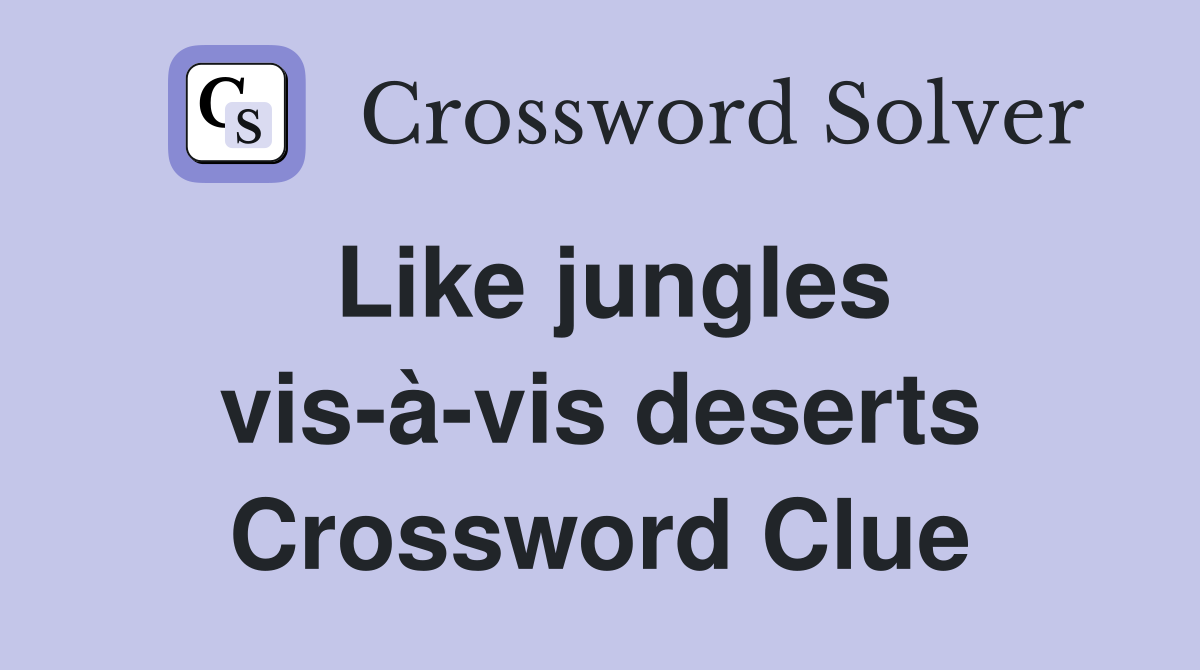 Like jungles vis-à-vis deserts Crossword Clue