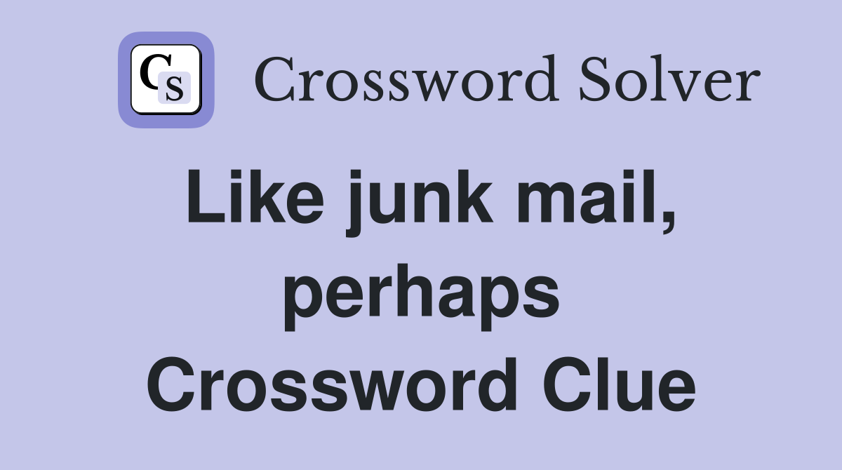 Like junk mail, perhaps Crossword Clue