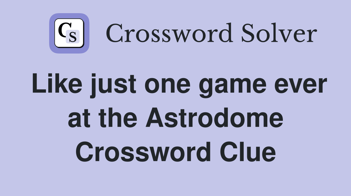 Like just one game ever at the Astrodome Crossword Clue