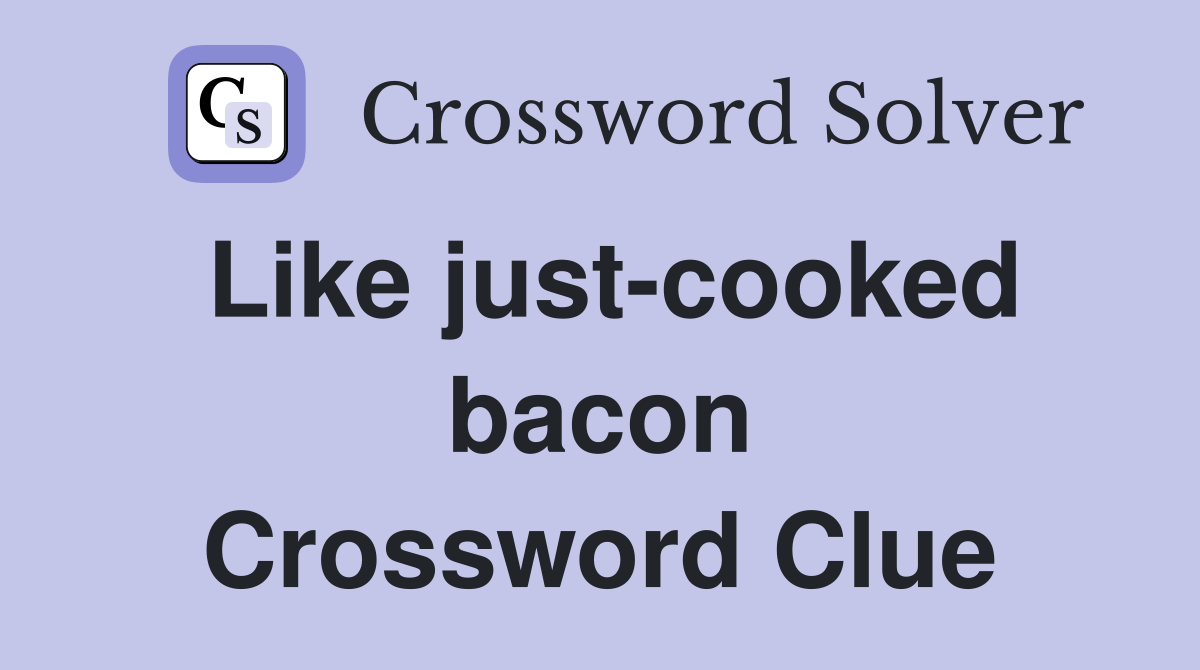 Like just-cooked bacon Crossword Clue