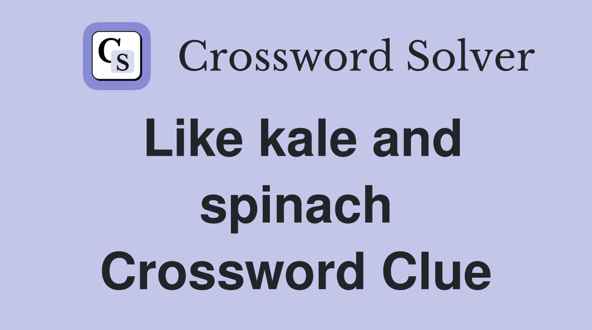 Like kale and spinach Crossword Clue