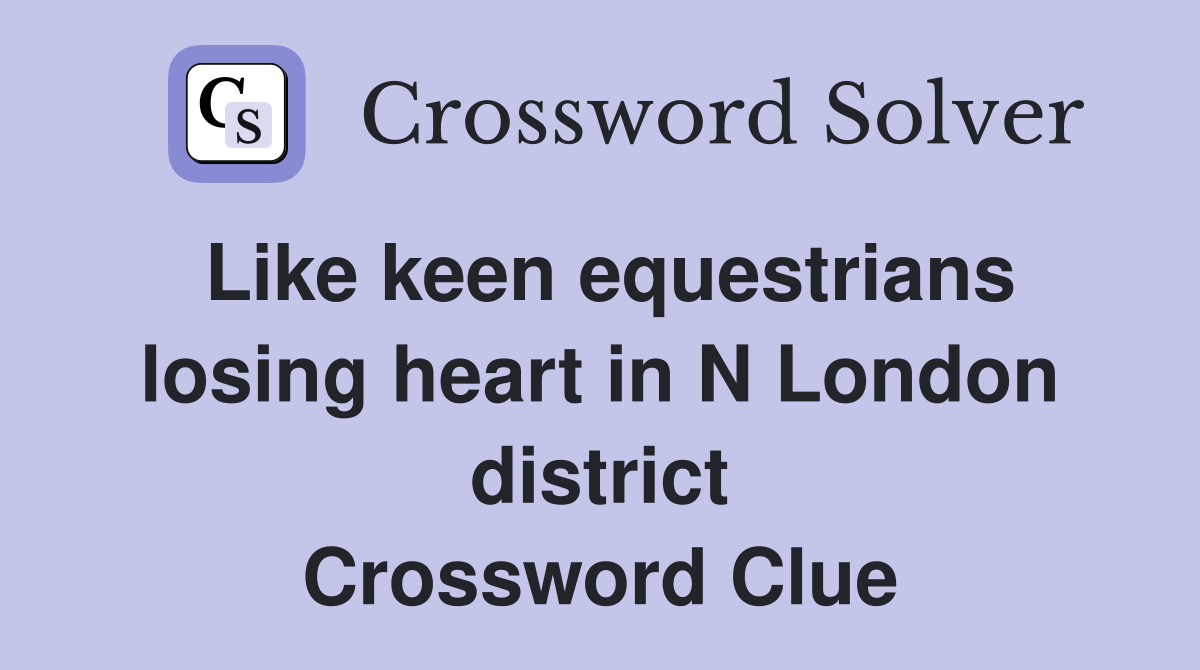 Like keen equestrians losing heart in N London district Crossword Clue