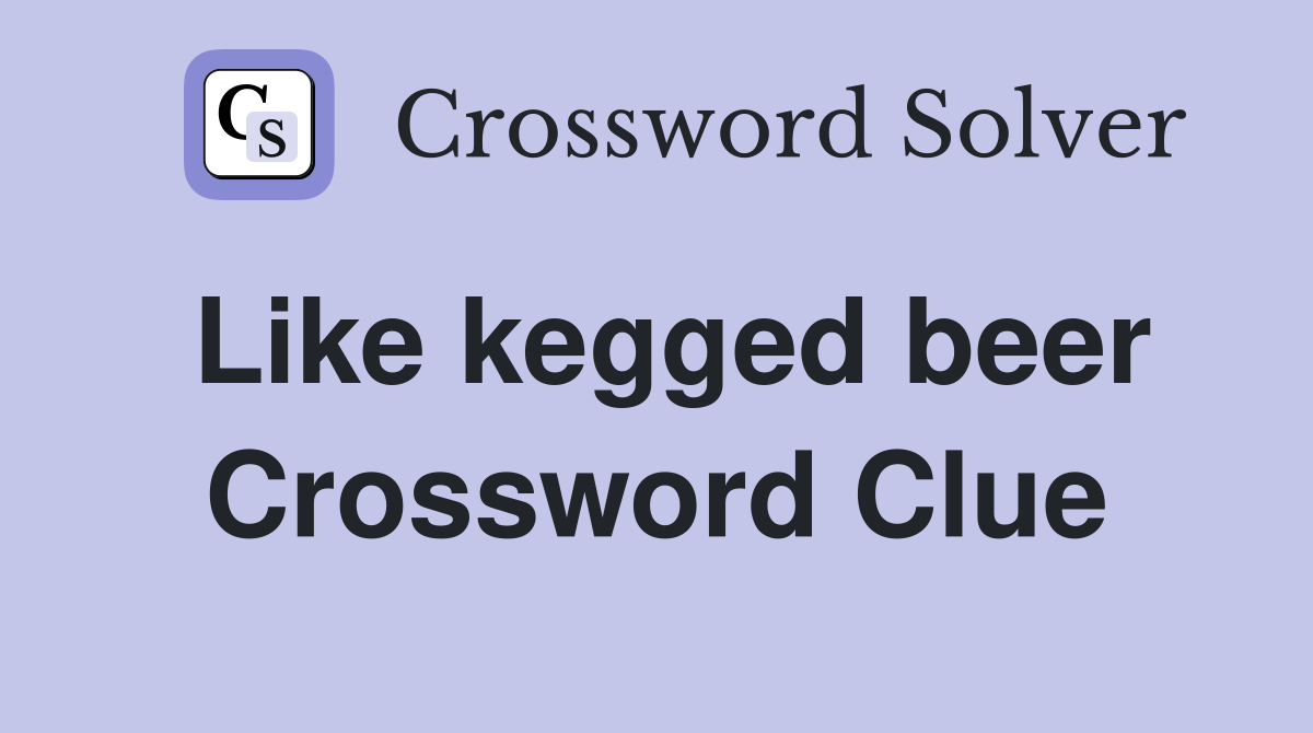 Like kegged beer Crossword Clue