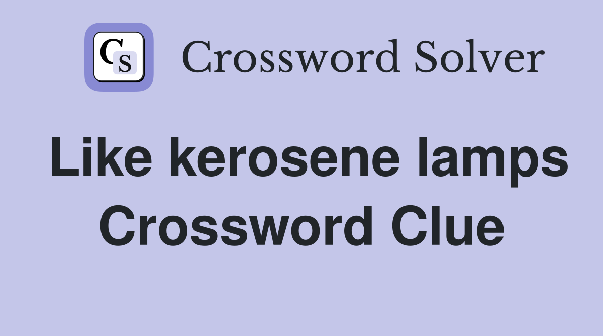Like kerosene lamps Crossword Clue