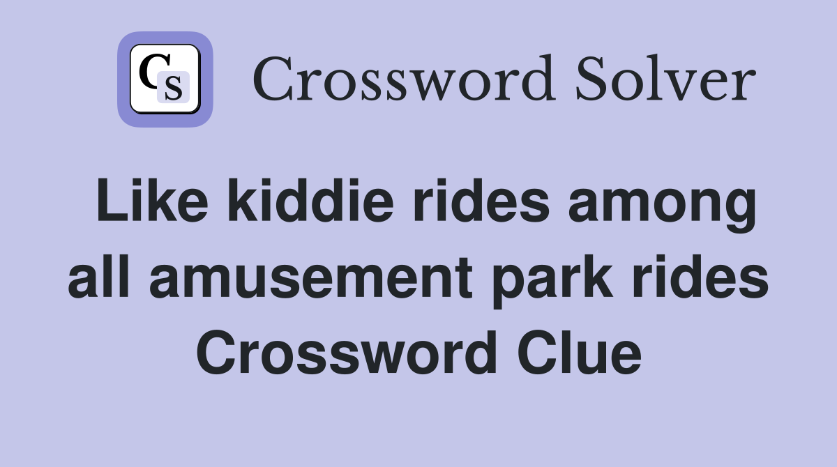 Like kiddie rides among all amusement park rides Crossword Clue