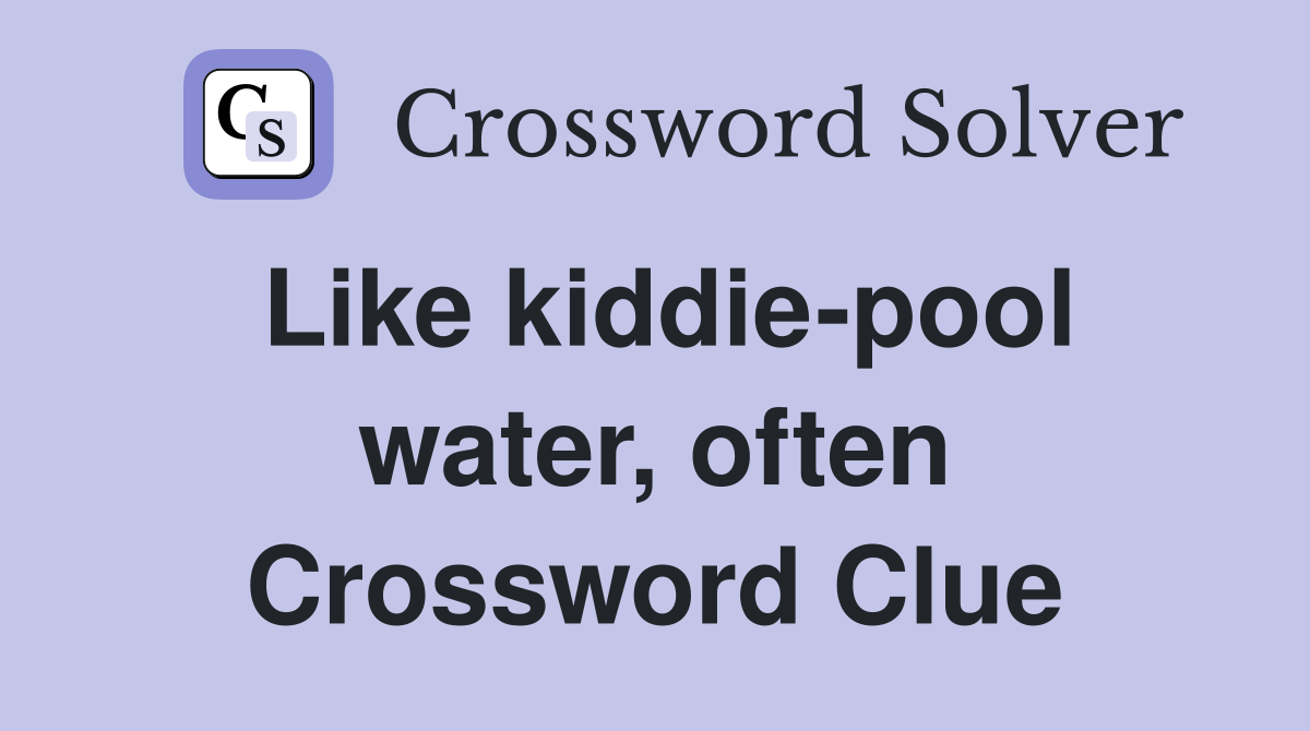 Like kiddie-pool water, often Crossword Clue