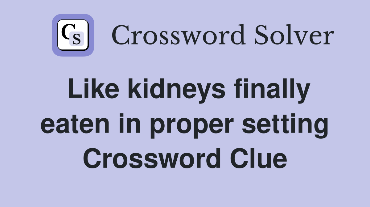 Like kidneys finally eaten in proper setting Crossword Clue