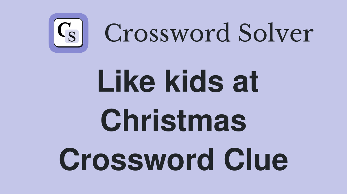 Like kids at Christmas Crossword Clue