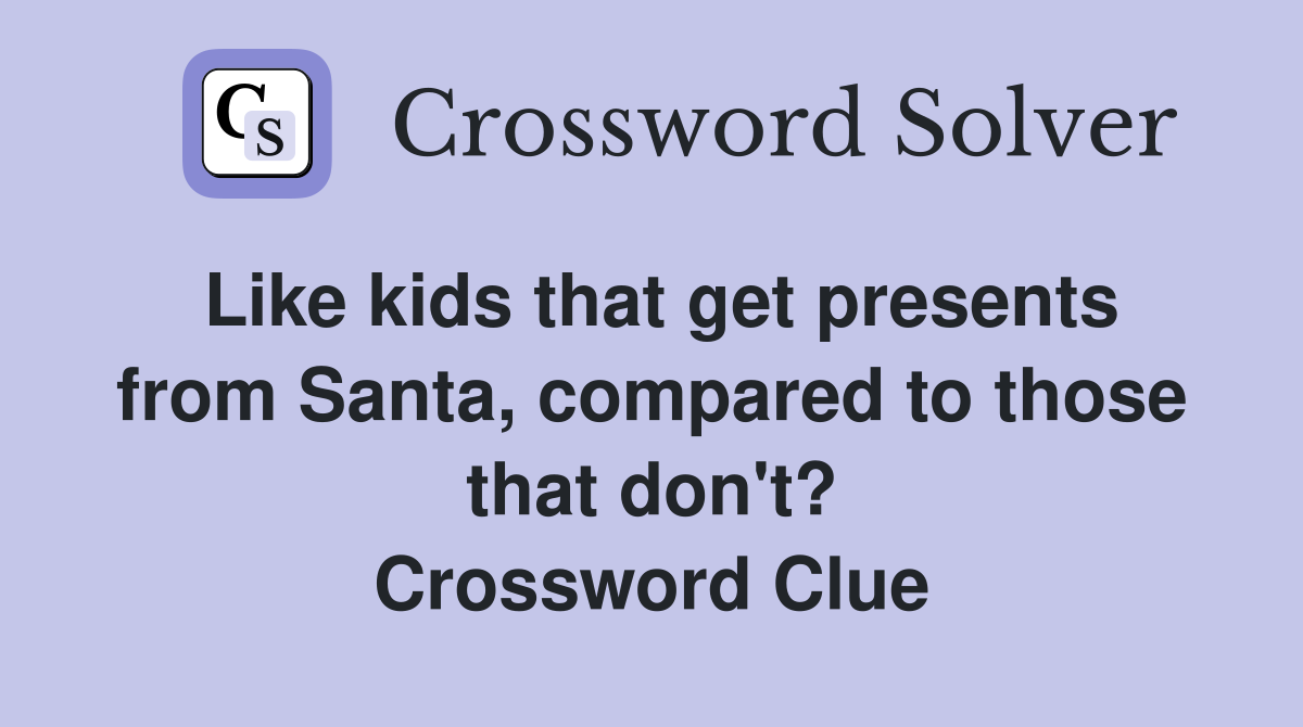 Like kids that get presents from Santa, compared to those that don't? Crossword Clue