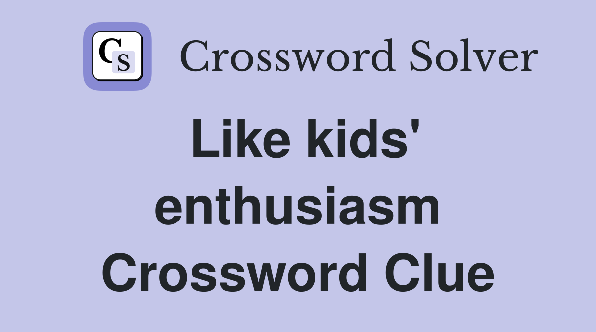 Like kids' enthusiasm Crossword Clue