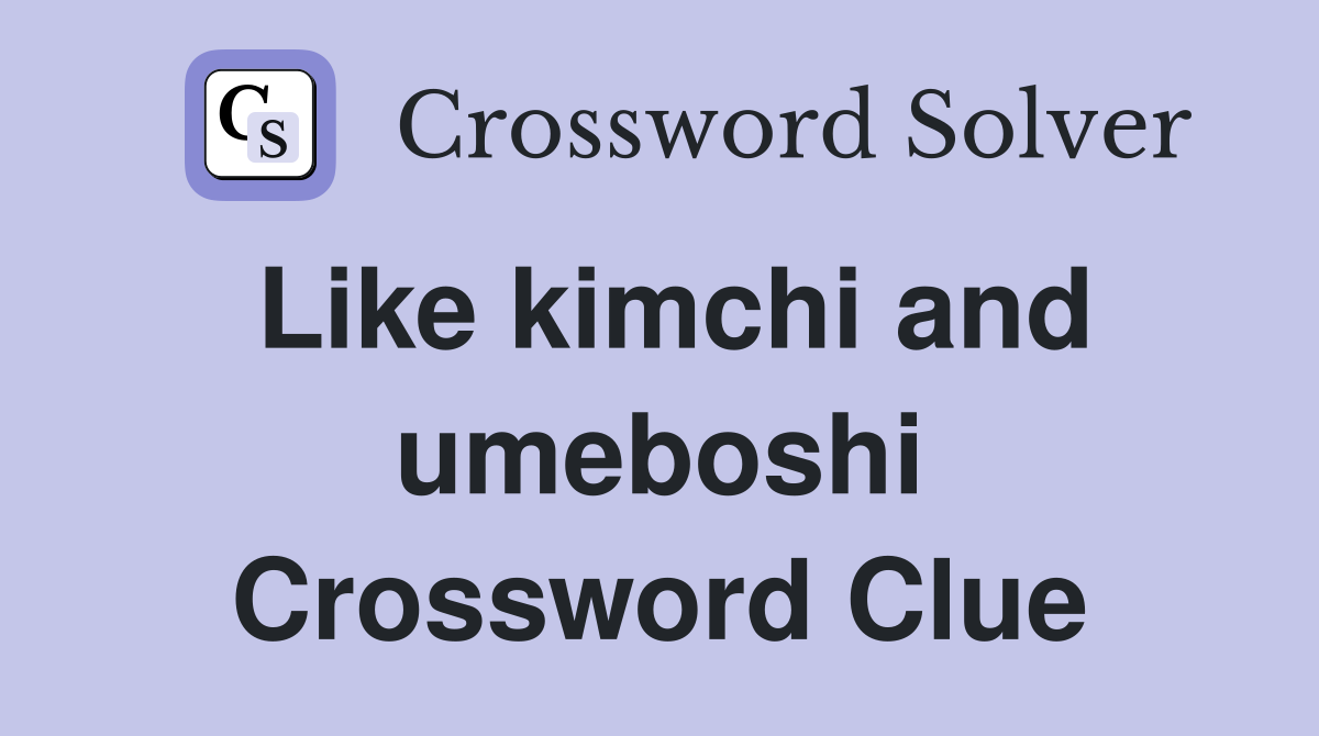 Like kimchi and umeboshi Crossword Clue