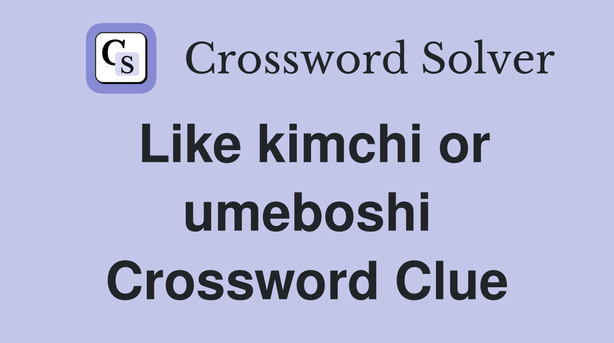 Like kimchi or umeboshi Crossword Clue