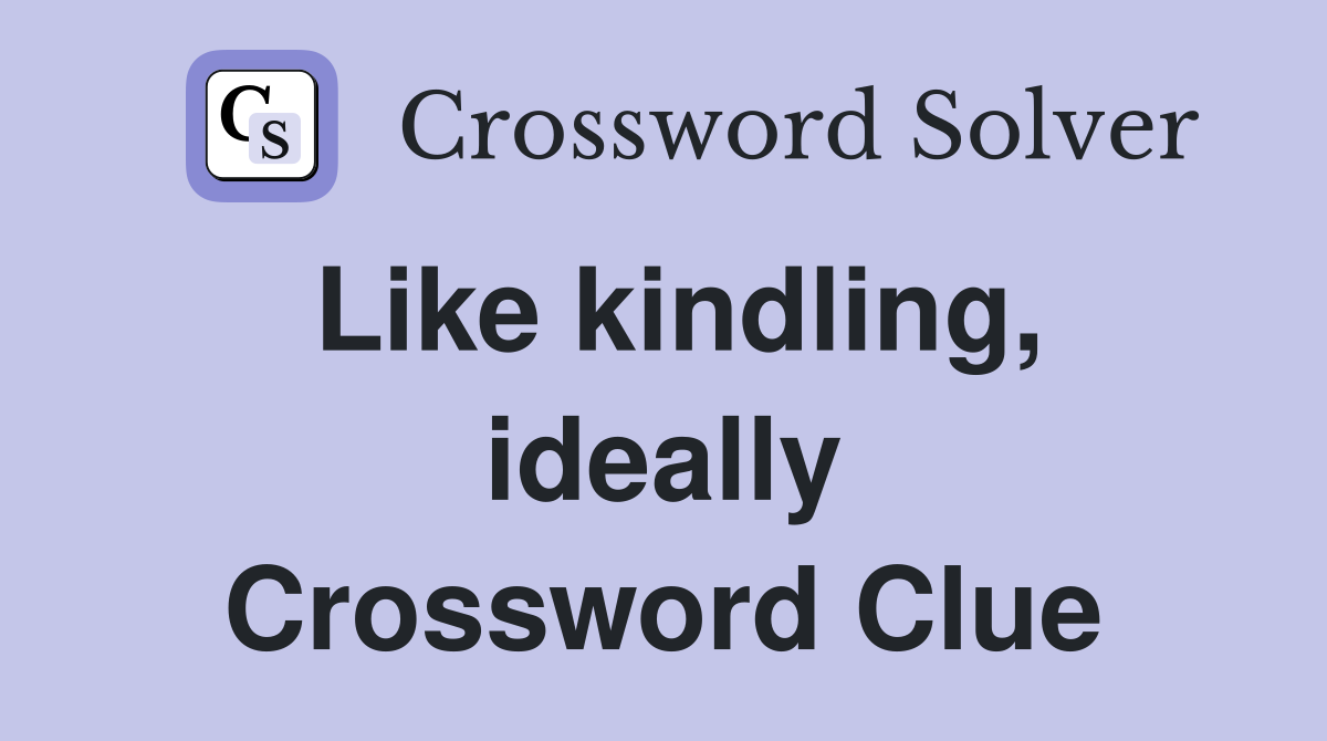 Like kindling, ideally Crossword Clue