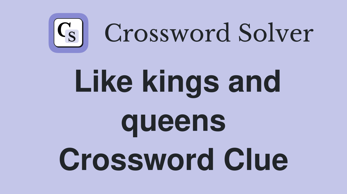 Like kings and queens Crossword Clue