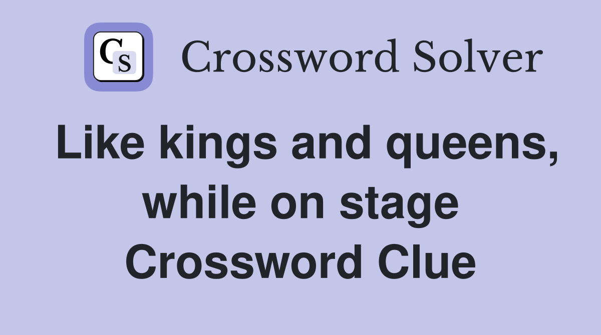 Like kings and queens, while on stage Crossword Clue