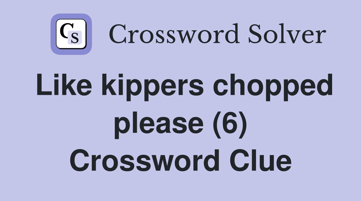 Like kippers chopped please (6) Crossword Clue