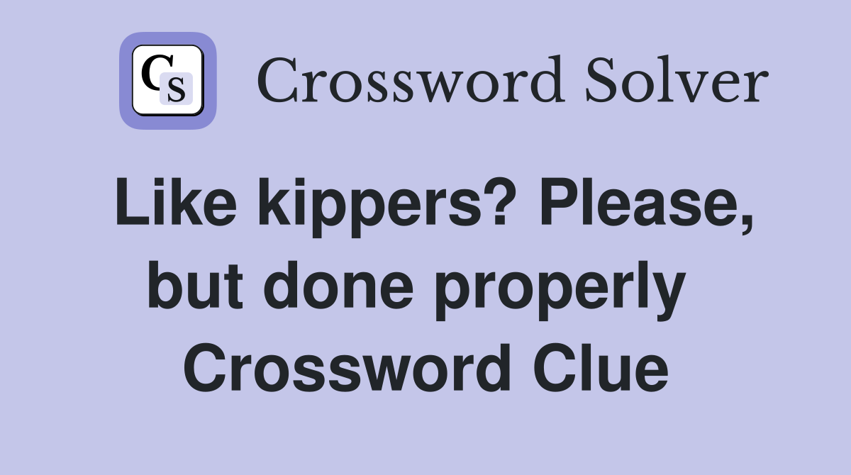 Like kippers? Please, but done properly  Crossword Clue
