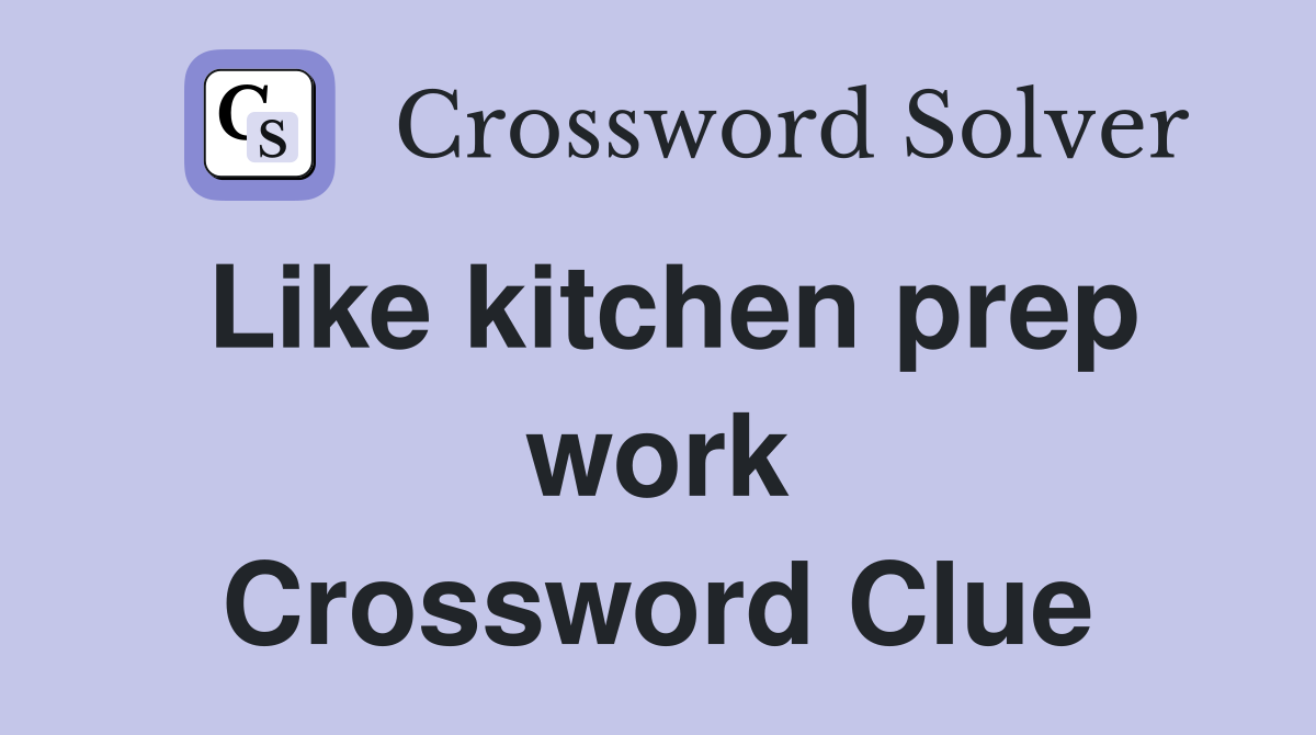 Like kitchen prep work Crossword Clue