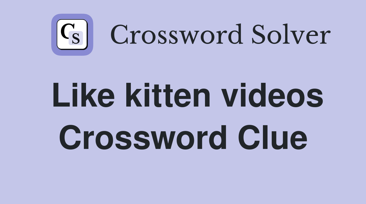 Like kitten videos Crossword Clue